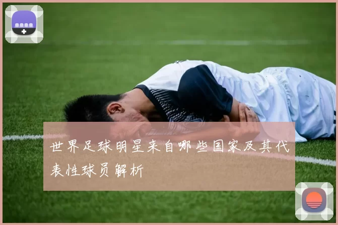 世界足球明星来自哪些国家及其代表性球员解析