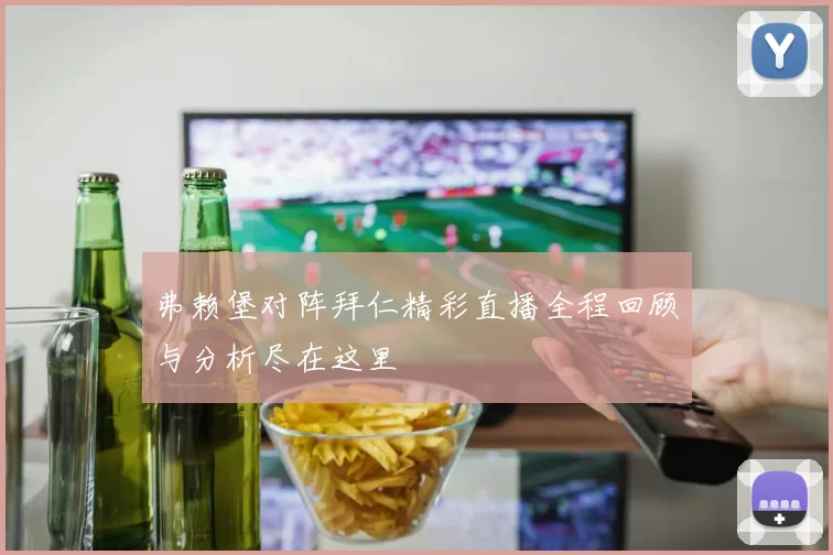 弗赖堡对阵拜仁精彩直播全程回顾与分析尽在这里